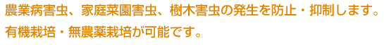 農業病害虫、家庭菜園害虫、樹木害虫の発生を防止・抑制します。有機栽培・無農薬栽培が可能です。