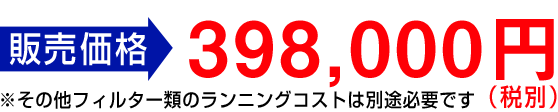 販売価格　その他フィルター類のラインニングコストは別途必要です。